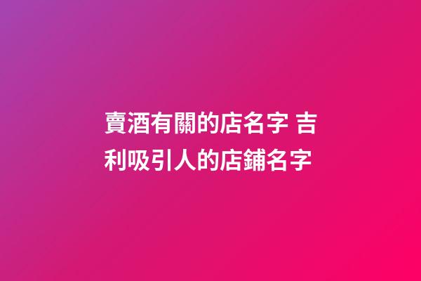 賣酒有關的店名字 吉利吸引人的店鋪名字-第1張-店鋪起名-玄機派